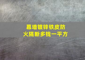 幕墙镀锌铁皮防火隔断多钱一平方