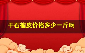 干石榴皮价格多少一斤啊