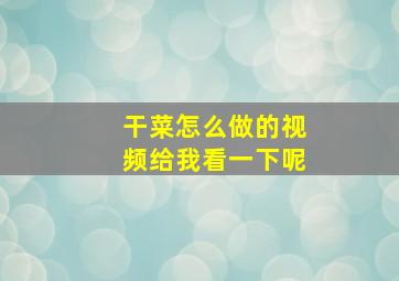 干菜怎么做的视频给我看一下呢