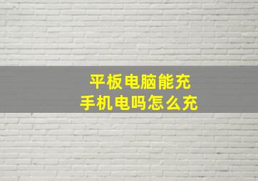 平板电脑能充手机电吗怎么充