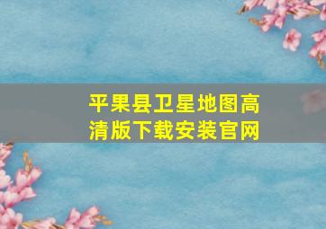 平果县卫星地图高清版下载安装官网