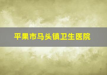 平果市马头镇卫生医院