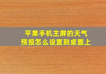 平果手机主屏的天气预报怎么设置到桌面上