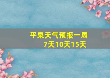 平泉天气预报一周7天10天15天