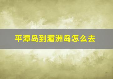 平潭岛到湄洲岛怎么去