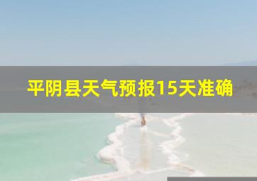 平阴县天气预报15天准确