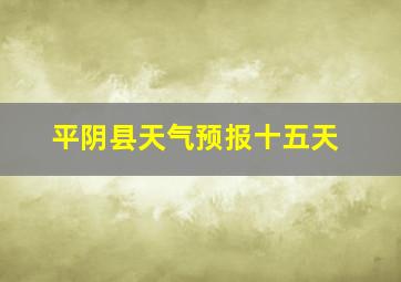 平阴县天气预报十五天