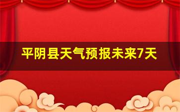 平阴县天气预报未来7天