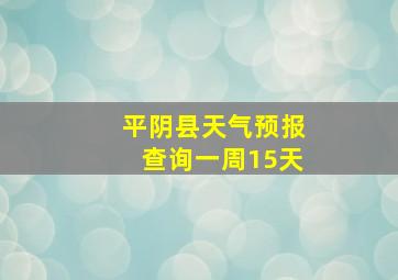 平阴县天气预报查询一周15天