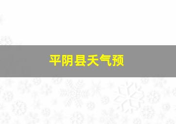 平阴县夭气预