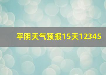 平阴天气预报15天12345