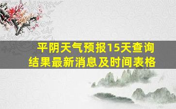 平阴天气预报15天查询结果最新消息及时间表格