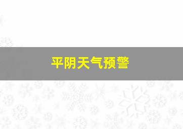 平阴天气预警