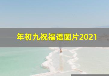 年初九祝福语图片2021