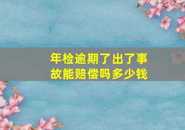 年检逾期了出了事故能赔偿吗多少钱