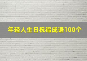 年轻人生日祝福成语100个