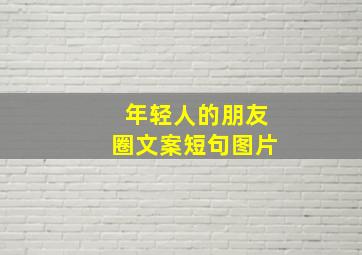 年轻人的朋友圈文案短句图片