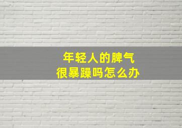 年轻人的脾气很暴躁吗怎么办