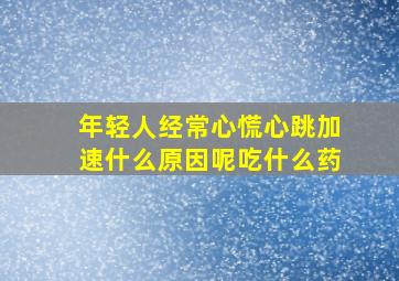 年轻人经常心慌心跳加速什么原因呢吃什么药