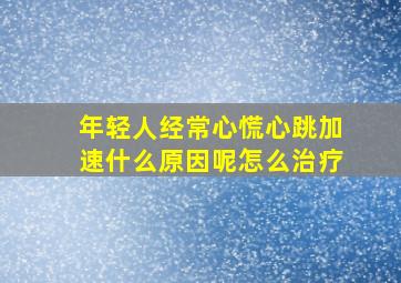 年轻人经常心慌心跳加速什么原因呢怎么治疗