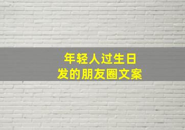 年轻人过生日发的朋友圈文案