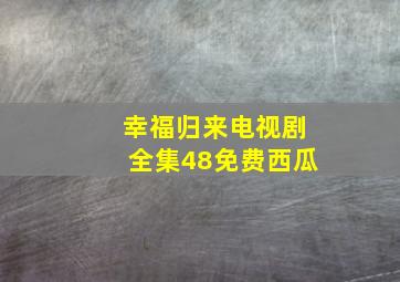 幸福归来电视剧全集48免费西瓜