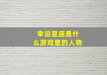 幸运星座是什么游戏里的人物