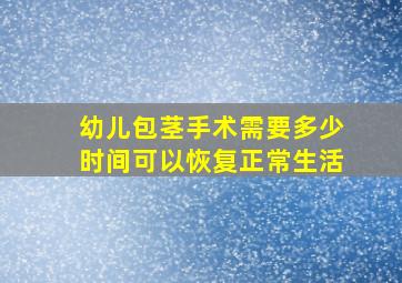 幼儿包茎手术需要多少时间可以恢复正常生活