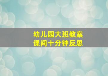 幼儿园大班教案课间十分钟反思