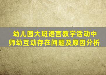 幼儿园大班语言教学活动中师幼互动存在问题及原因分析