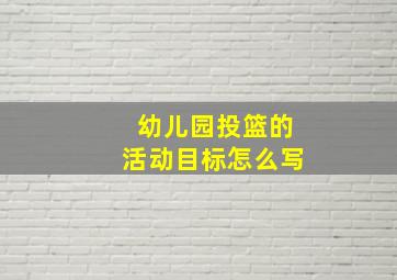 幼儿园投篮的活动目标怎么写