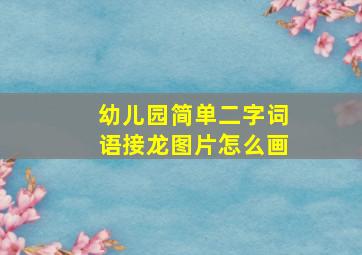 幼儿园简单二字词语接龙图片怎么画