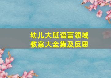 幼儿大班语言领域教案大全集及反思