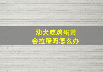 幼犬吃鸡蛋黄会拉稀吗怎么办