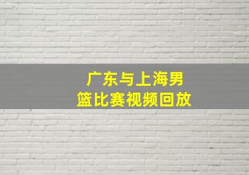 广东与上海男篮比赛视频回放