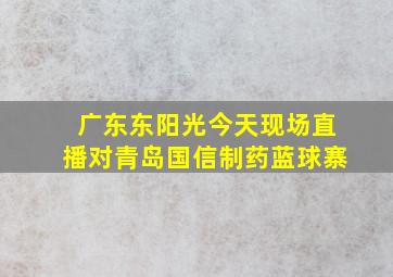 广东东阳光今天现场直播对青岛国信制药蓝球寨