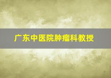 广东中医院肿瘤科教授