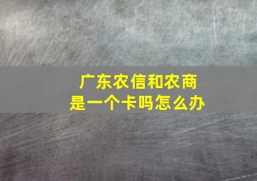 广东农信和农商是一个卡吗怎么办