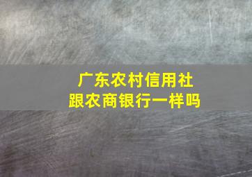 广东农村信用社跟农商银行一样吗