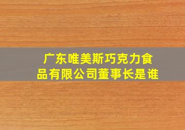 广东唯美斯巧克力食品有限公司董事长是谁