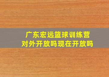 广东宏远篮球训练营对外开放吗现在开放吗