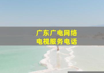 广东广电网络电视服务电话