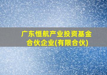 广东恒航产业投资基金合伙企业(有限合伙)