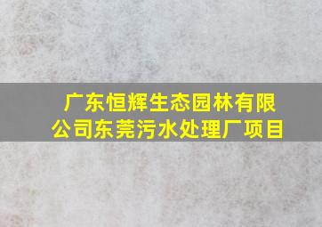 广东恒辉生态园林有限公司东莞污水处理厂项目