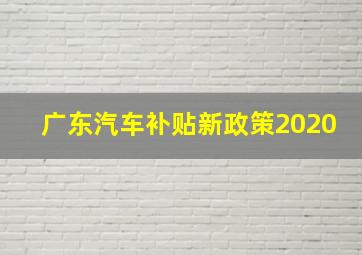 广东汽车补贴新政策2020