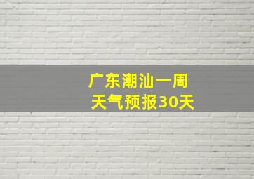 广东潮汕一周天气预报30天