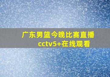 广东男篮今晚比赛直播cctv5+在线观看