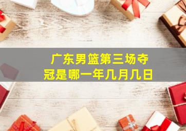 广东男篮第三场夺冠是哪一年几月几日