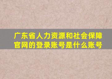 广东省人力资源和社会保障官网的登录账号是什么账号