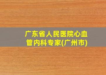 广东省人民医院心血管内科专家(广州市)